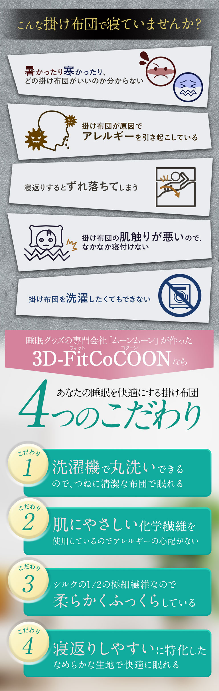 今使っている掛け布団に満足していますか？体に密着せず寒い、丸洗いできない、綿ホコリなどによるアレルギーがひどい、羽毛布団は気軽に洗えない。3Dフィットコクーンはあたたかく体にフィット